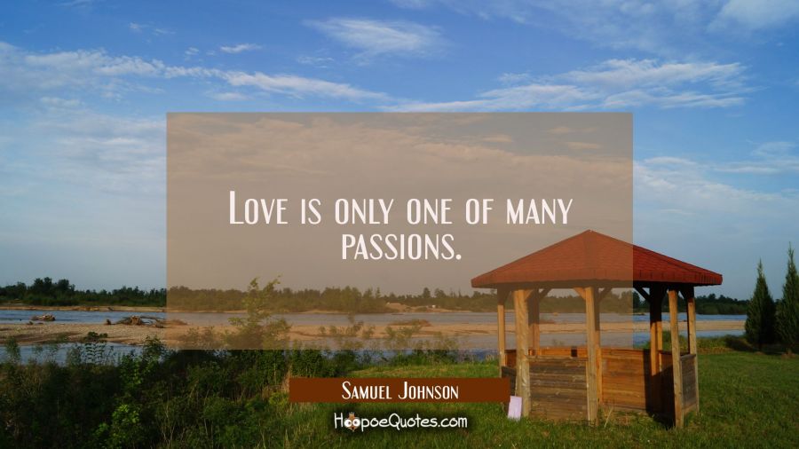 Love is only one of many passions. Samuel Johnson Quotes