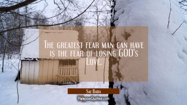 The greatest fear man can have is the fear of losing GOD&#039;s Love. Sai Baba Quotes