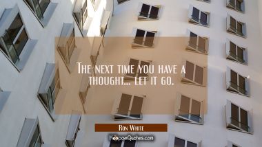 The next time you have a thought... let it go. Ron White Quotes