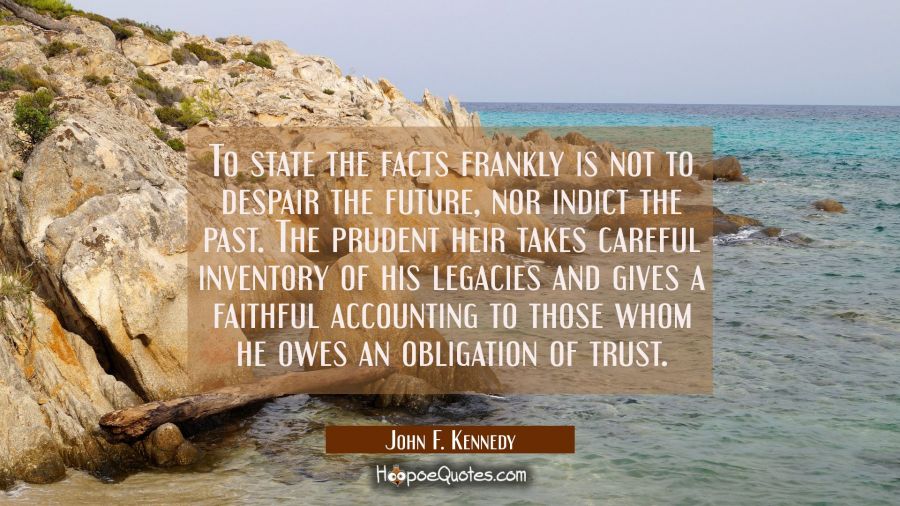 To state the facts frankly is not to despair the future nor indict the past. The prudent heir takes John F. Kennedy Quotes