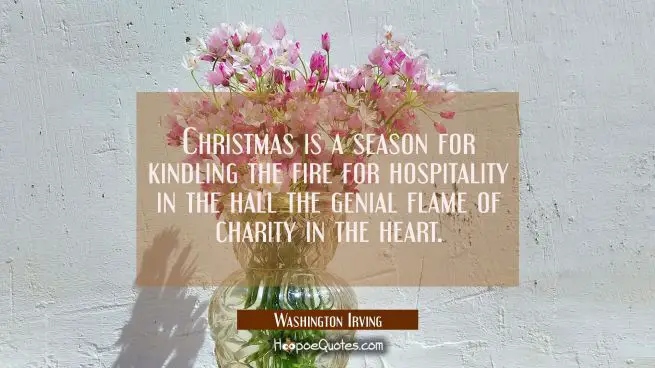 Christmas is a season for kindling the fire for hospitality in the hall the genial flame of charity