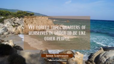 We forfeit three-quarters of ourselves in order to be like other people.