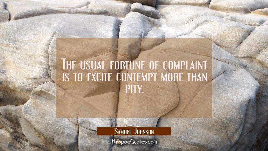 The usual fortune of complaint is to excite contempt more than pity. Samuel Johnson Quotes