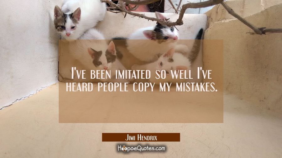 I've been imitated so well I've heard people copy my mistakes. Jimi Hendrix Quotes