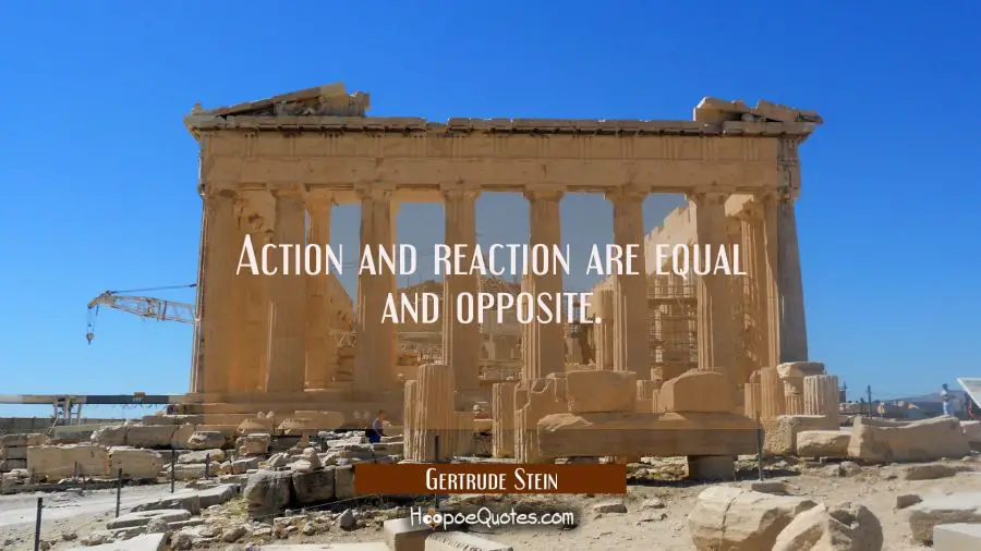 Action and reaction are equal and opposite. Gertrude Stein Quotes