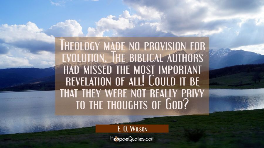 Theology made no provision for evolution. The biblical authors had missed the most important revela E. O. Wilson Quotes