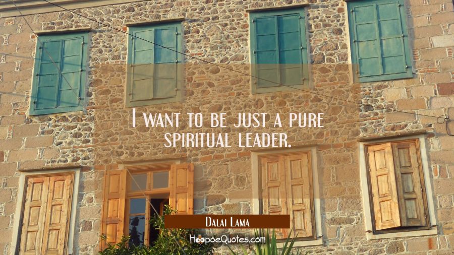 I want to be just a pure spiritual leader. Dalai Lama Quotes
