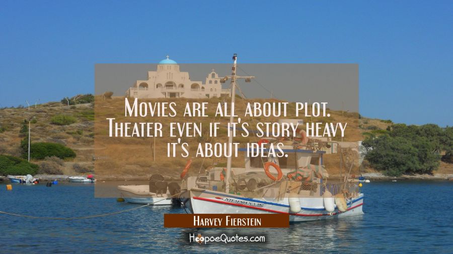 Movies are all about plot. Theater even if it's story heavy it's about ideas. Harvey Fierstein Quotes