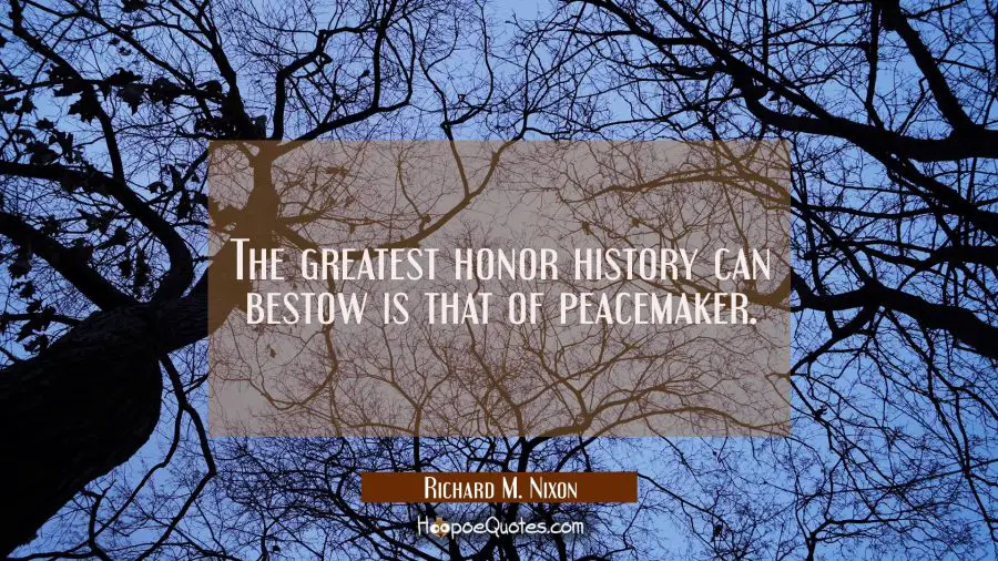 The greatest honor history can bestow is that of peacemaker. Richard M. Nixon Quotes