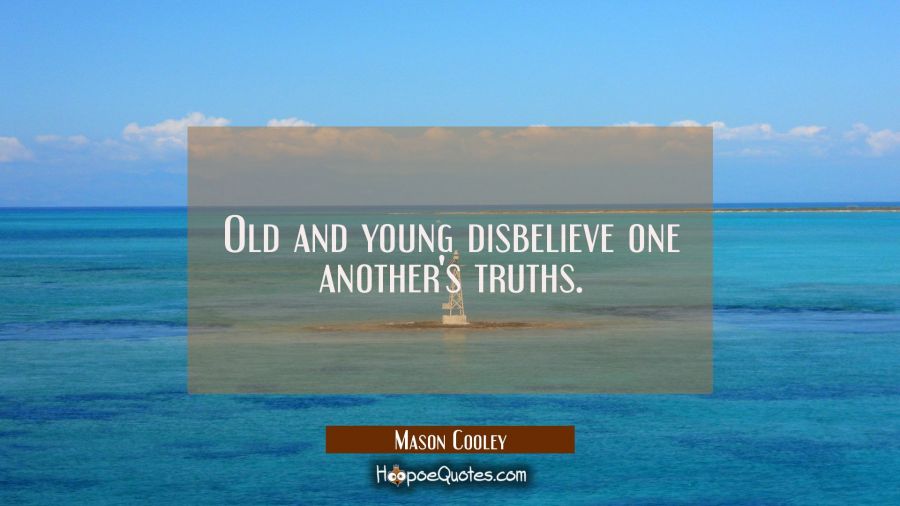 Old and young disbelieve one another's truths. Mason Cooley Quotes