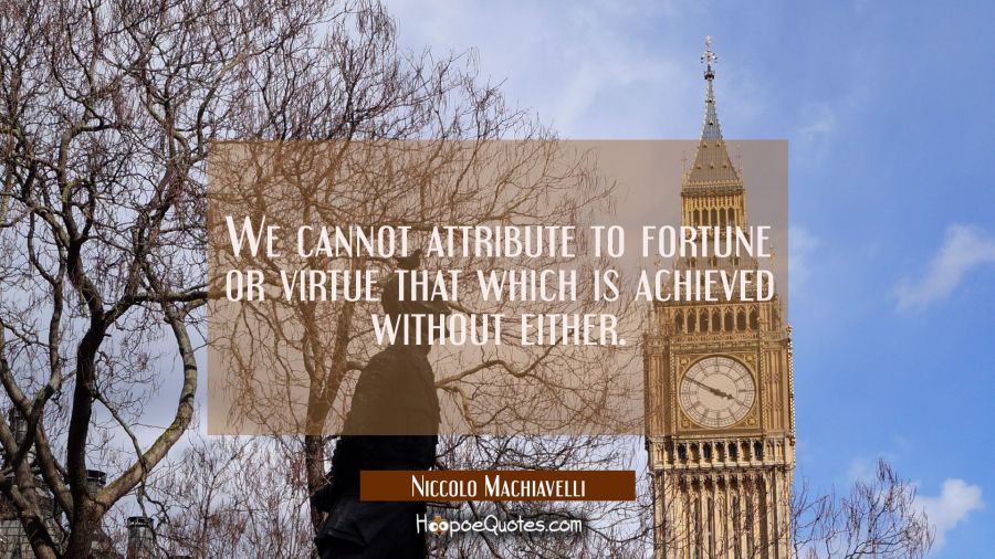 We cannot attribute to fortune or virtue that which is achieved without either. Niccolo Machiavelli Quotes