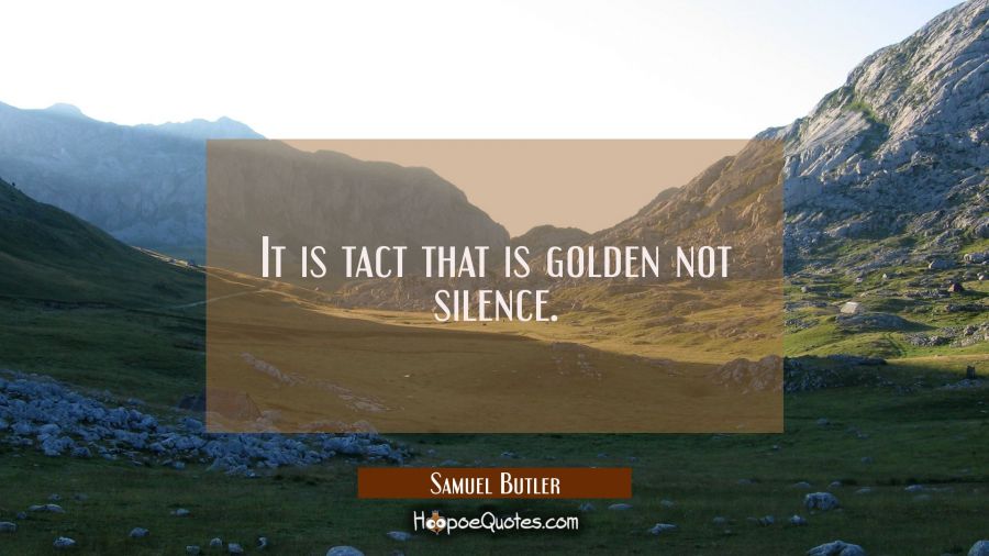 It is tact that is golden not silence. Samuel Butler Quotes