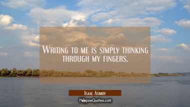 Writing to me is simply thinking through my fingers.