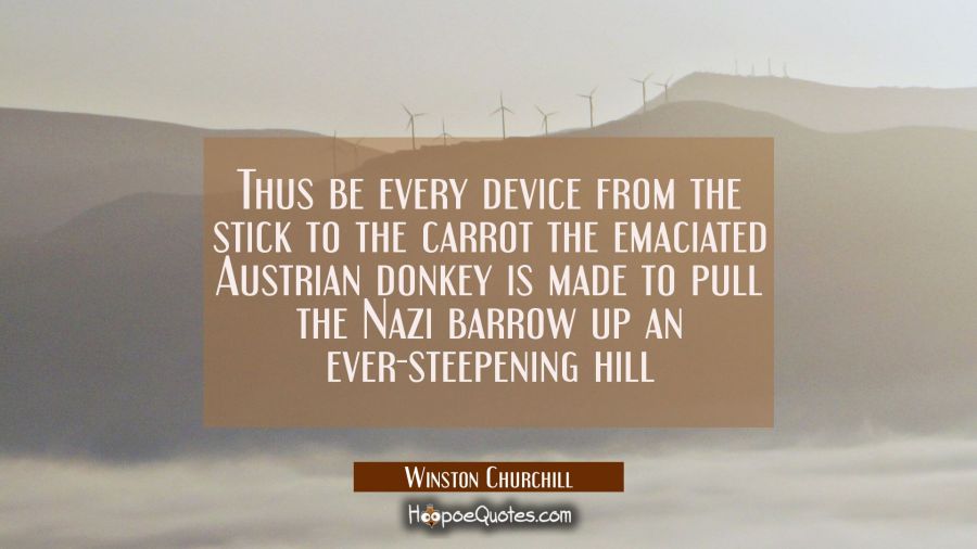Thus be every device from the stick to the carrot the emaciated Austrian donkey is made to pull the Winston Churchill Quotes