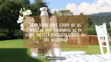 May your love story be as magical and charming as in fairy tales! Congratulations on the wedding! Wedding Quotes