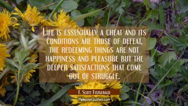 Life is essentially a cheat and its conditions are those of defeat, the redeeming things are not ha F. Scott Fitzgerald Quotes