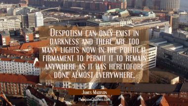 Despotism can only exist in darkness and there are too many lights now in the political firmament t