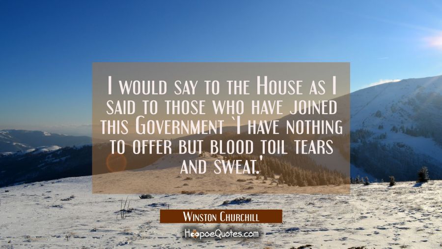 I would say to the House as I said to those who have joined this Government `I have nothing to offe Winston Churchill Quotes