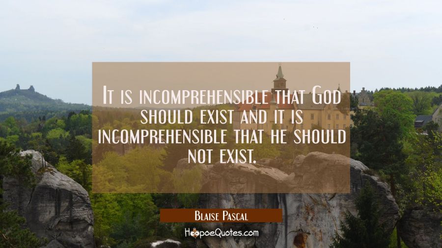 It is incomprehensible that God should exist and it is incomprehensible that he should not exist. Blaise Pascal Quotes