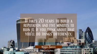 It takes 20 years to build a reputation and five minutes to ruin it. If you think about that you&#039;ll