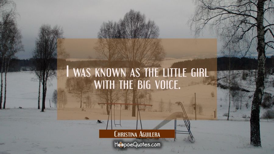 I was known as the little girl with the big voice. Christina Aguilera Quotes