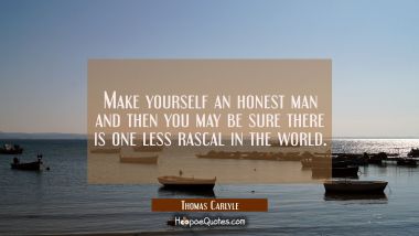 Make yourself an honest man and then you may be sure there is one less rascal in the world.