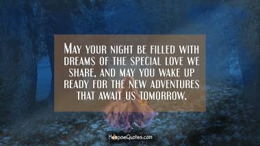 May your night be filled with dreams of the special love we share, and may you wake up ready for the new adventures that await us tomorrow.