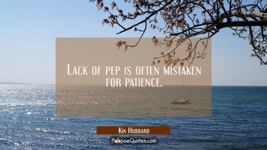 Lack of pep is often mistaken for patience. Kin Hubbard Quotes