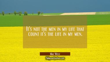 It&#039;s not the men in my life that count it&#039;s the life in my men.