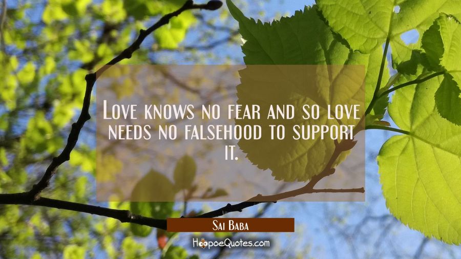Love knows no fear and so love needs no falsehood to support it. Sai Baba Quotes