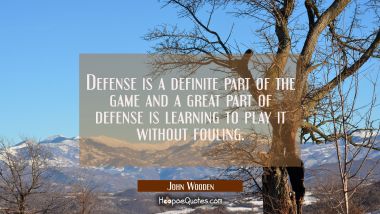 Defense is a definite part of the game and a great part of defense is learning to play it without f