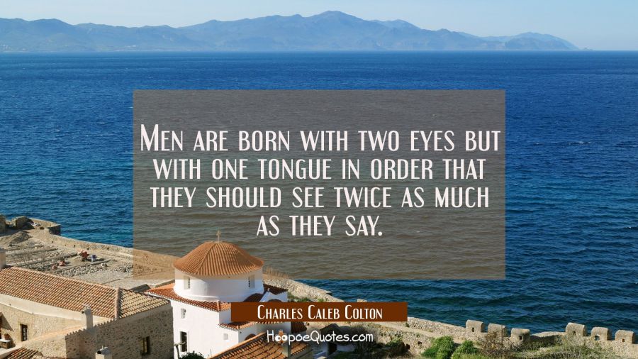 Men are born with two eyes but with one tongue in order that they should see twice as much as they  Charles Caleb Colton Quotes