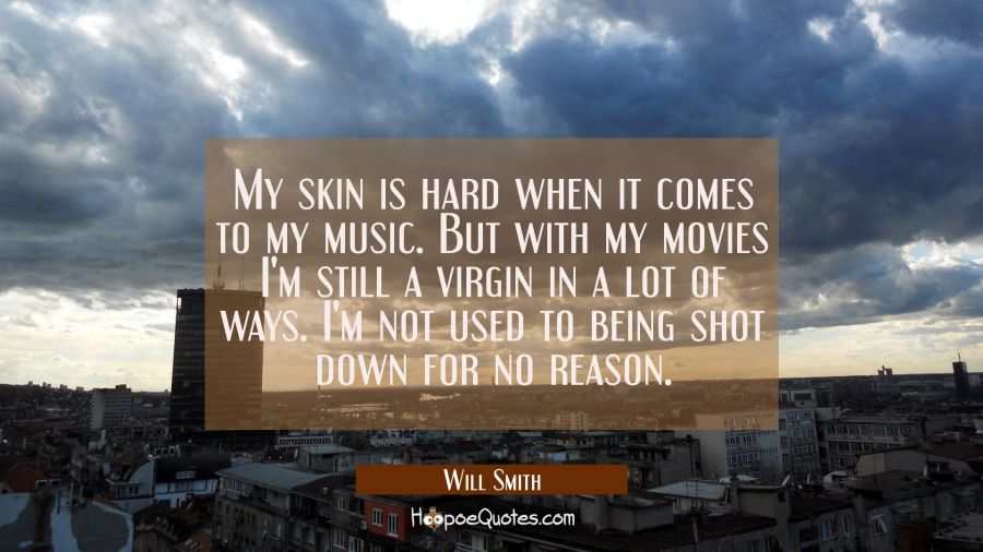 My skin is hard when it comes to my music. But with my movies I'm still a virgin in a lot of ways.  Will Smith Quotes