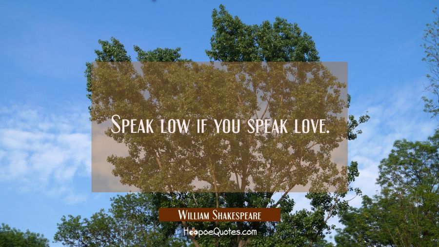 Speak low if you speak love. William Shakespeare Quotes