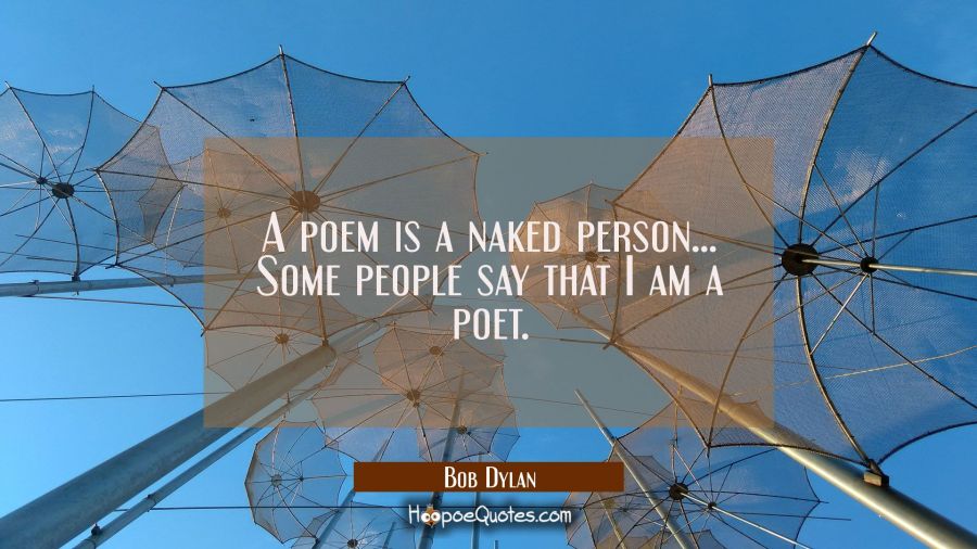 A poem is a naked person... Some people say that I am a poet. Bob Dylan Quotes