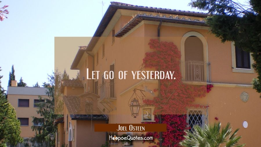 Let go of yesterday. Joel Osteen Quotes