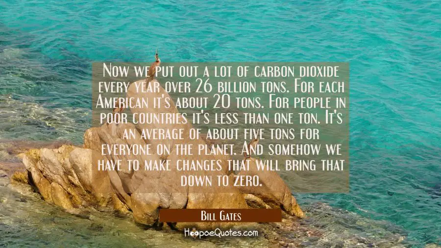 Now we put out a lot of carbon dioxide every year over 26 billion tons. For each American it&#039;s abou Bill Gates Quotes