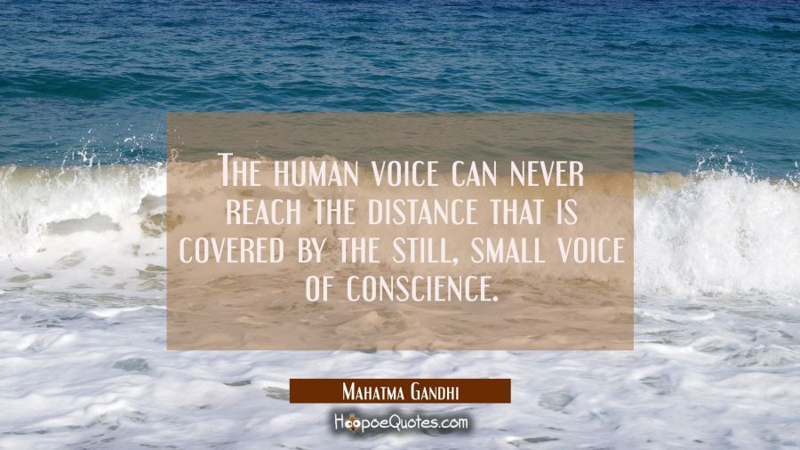 The human voice can never reach the distance that is covered by the still small voice of conscience Mahatma Gandhi Quotes