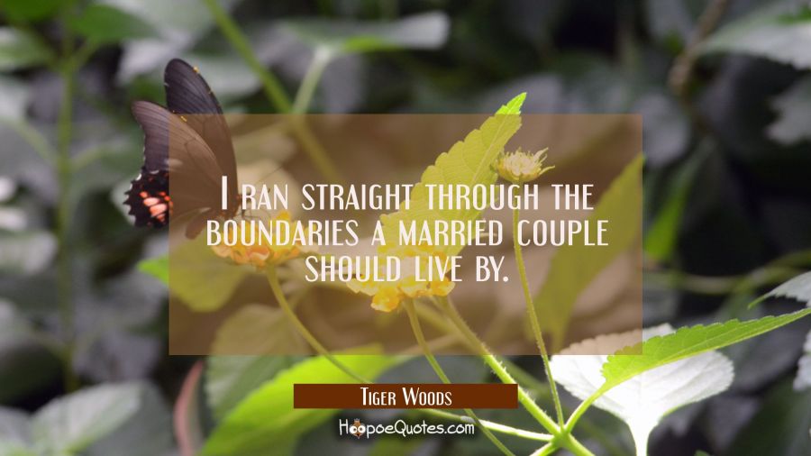 I ran straight through the boundaries a married couple should live by. Tiger Woods Quotes