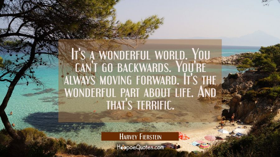 It's a wonderful world. You can't go backwards. You're always moving forward. It's the wonderful pa Harvey Fierstein Quotes