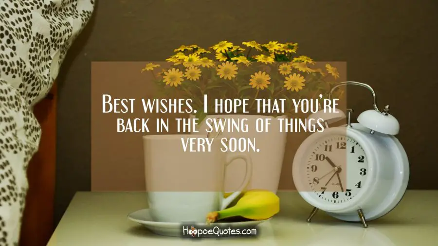 Best wishes. I hope that you’re back in the swing very soon. Get Well Soon Quotes