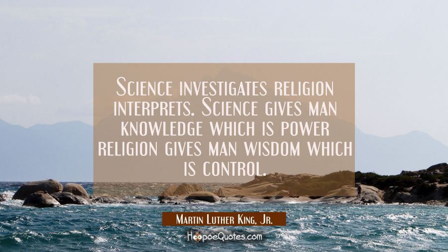 Science investigates religion interprets. Science gives man knowledge which is power religion gives Martin Luther King, Jr. Quotes