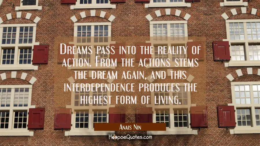 Dreams pass into the reality of action. From the actions stems the dream again, and this interdepen Anais Nin Quotes