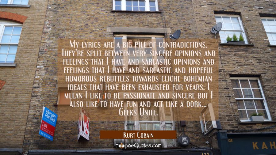 My lyrics are a big pile of contradictions. They're split between very sincere opinions and feeling Kurt Cobain Quotes