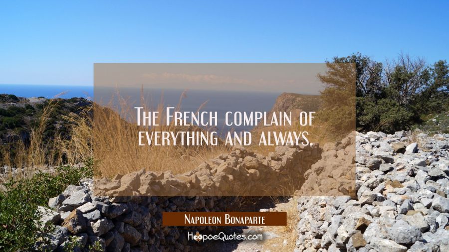 The French complain of everything and always. Napoleon Bonaparte Quotes