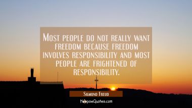 Most people do not really want freedom because freedom involves responsibility and most people are 