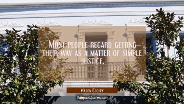 Most people regard getting their way as a matter of simple justice. Mason Cooley Quotes