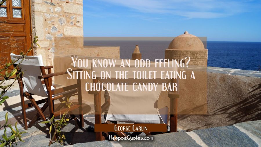 You know an odd feeling? Sitting on the toilet eating a chocolate candy bar George Carlin Quotes