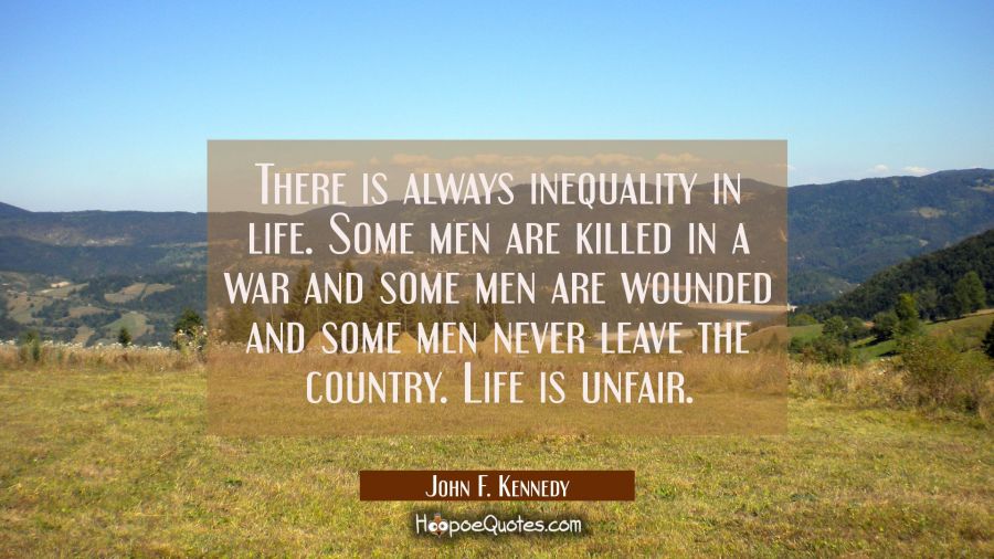 There is always inequality in life. Some men are killed in a war and some men are wounded and some  John F. Kennedy Quotes