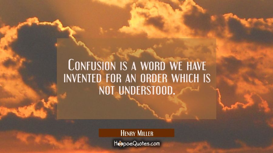 Confusion is a word we have invented for an order which is not understood. Henry Miller Quotes